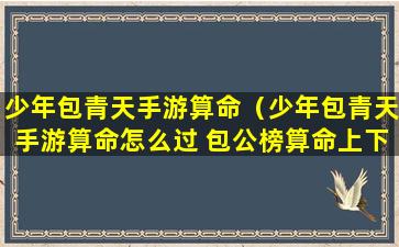 少年包青天手游算命（少年包青天手游算命怎么过 包公榜算命上下攻略）